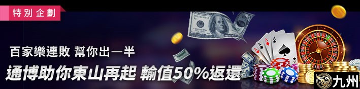 百家樂連敗．幫你出一半-九州助你東山再起，輸值50%返還